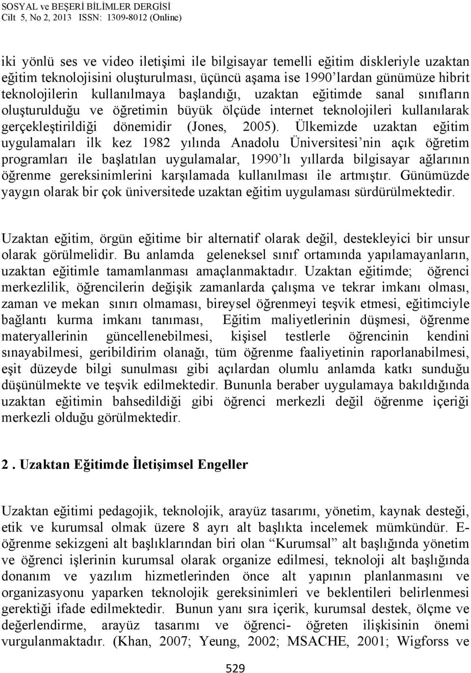 Ülkemizde uzaktan eğitim uygulamaları ilk kez 1982 yılında Anadolu Üniversitesi nin açık öğretim programları ile başlatılan uygulamalar, 1990 lı yıllarda bilgisayar ağlarının öğrenme gereksinimlerini