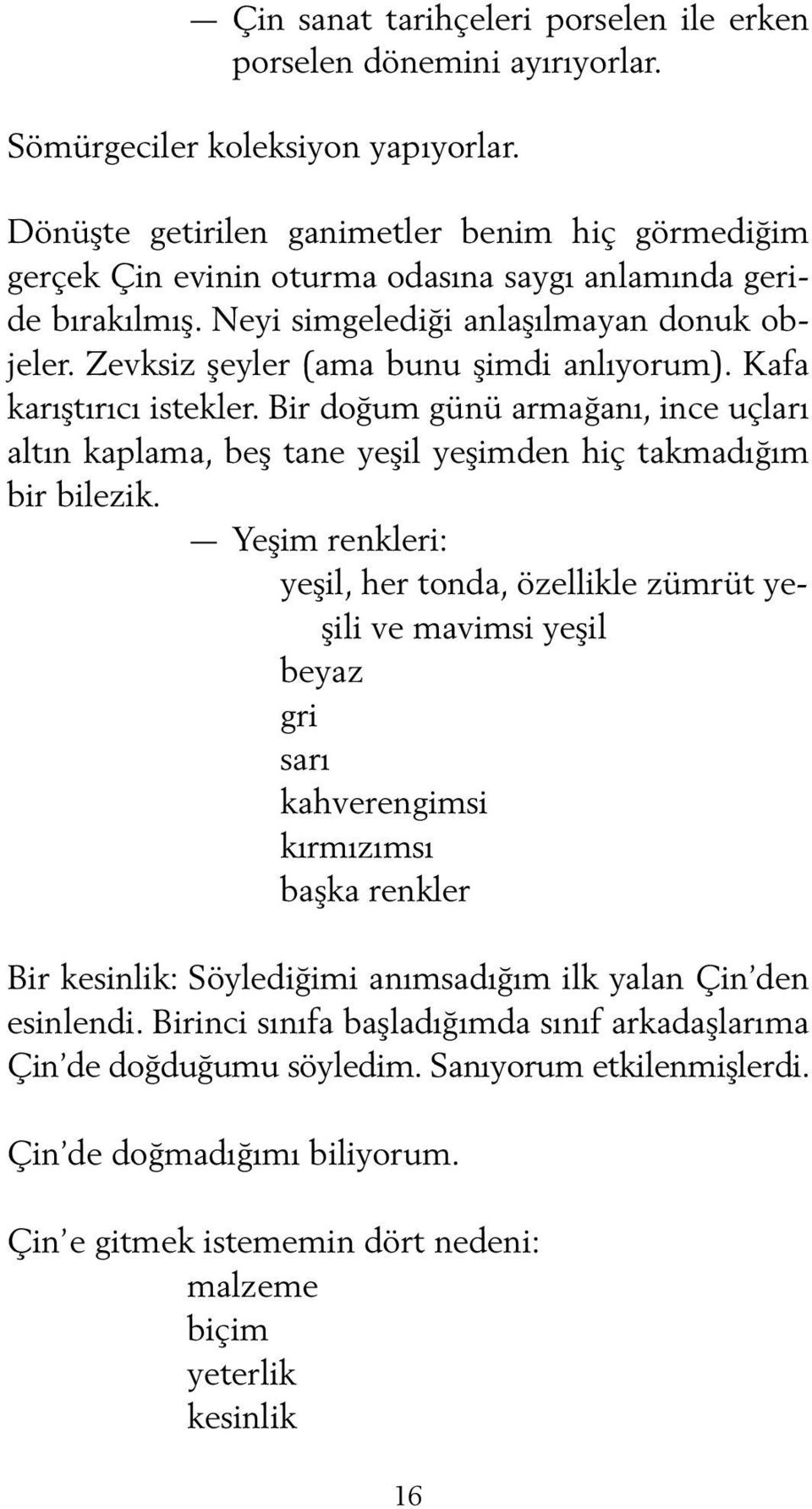 Zevksiz şeyler (ama bunu şimdi anlıyorum). Kafa karıştırıcı istekler. Bir doğum günü armağanı, ince uçları altın kaplama, beş tane yeşil yeşimden hiç takmadığım bir bilezik.