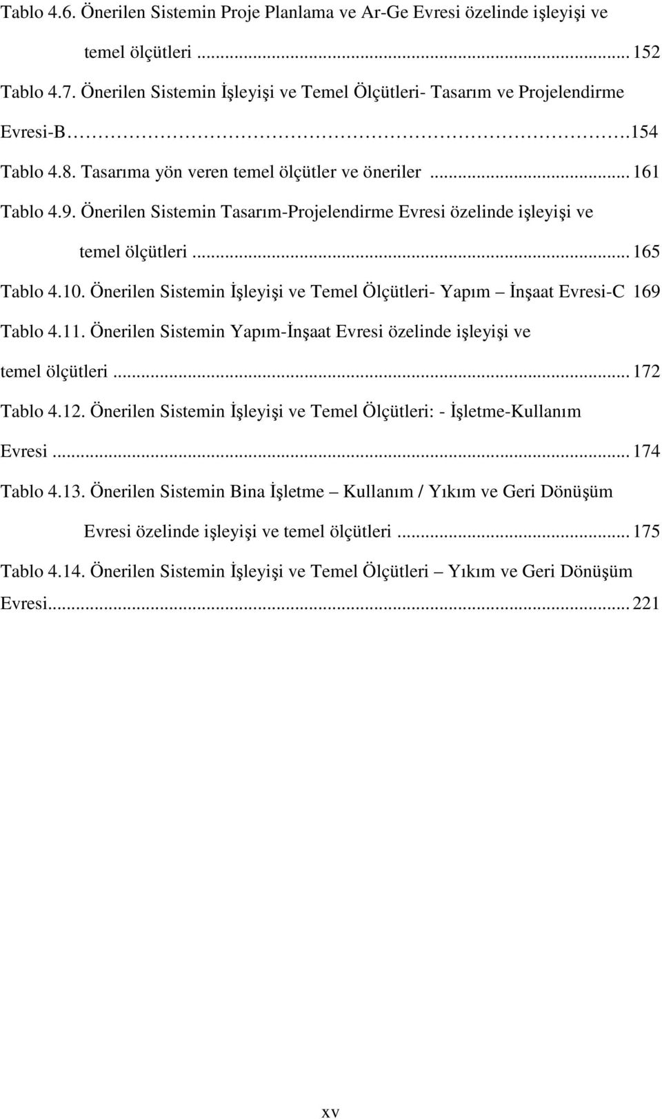 Önerilen Sistemin Đşleyişi ve Temel Ölçütleri- Yapım Đnşaat Evresi-C 169 Tablo 4.11. Önerilen Sistemin Yapım-Đnşaat Evresi özelinde işleyişi ve temel ölçütleri... 172 Tablo 4.12.