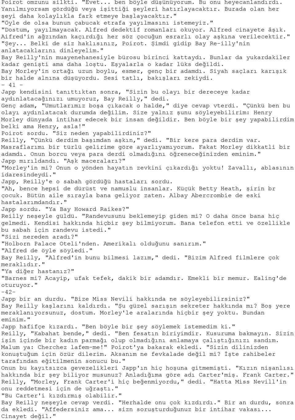 Alfred cinayete âşık. Aifred'in ağzından kaçırdığı her söz çocuğun esrarlı olay aşkına verilecektir." "Şey... Belki de siz haklısınız, Poirot. Şimdi gidip Bay Re-illy'nin anlatacaklarını dinleyelim.