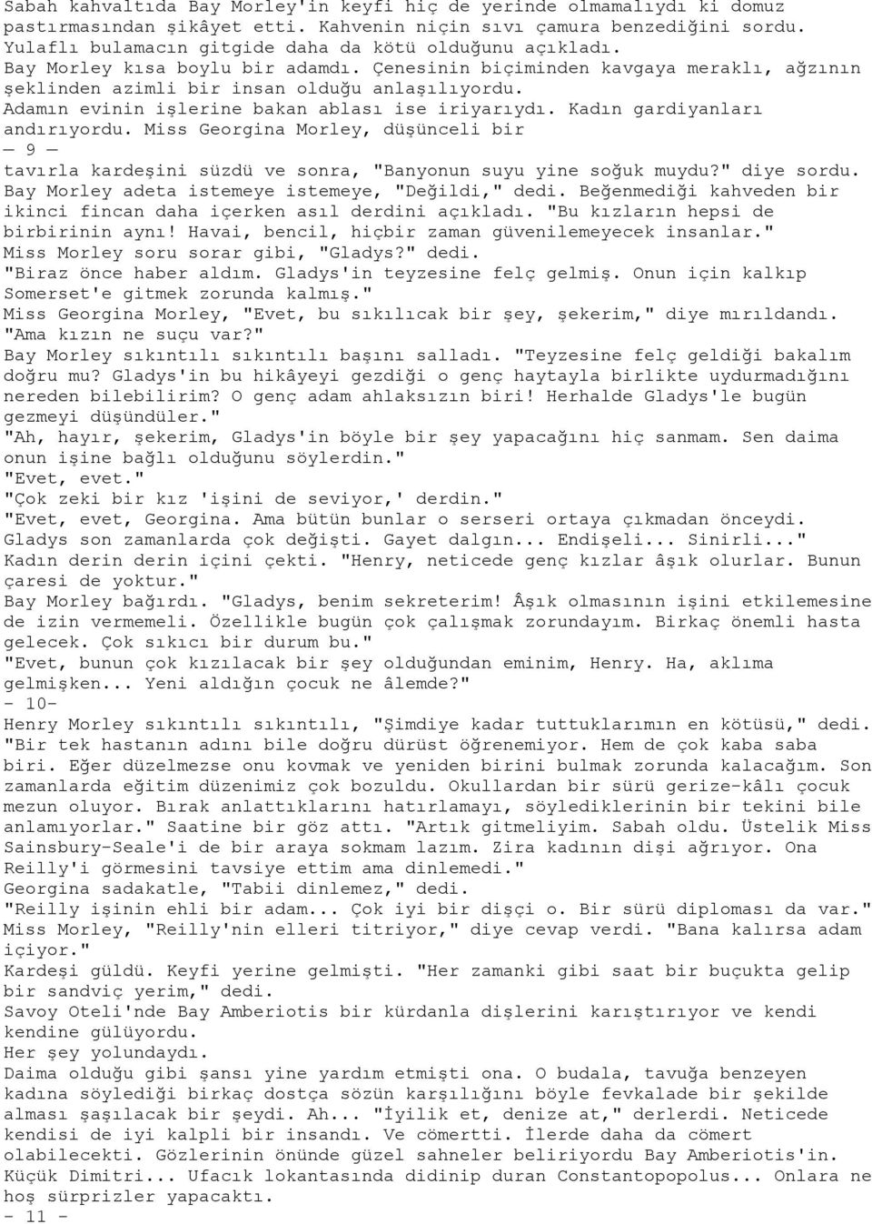 Adamın evinin işlerine bakan ablası ise iriyarıydı. Kadın gardiyanları andırıyordu. Miss Georgina Morley, düşünceli bir 9 tavırla kardeşini süzdü ve sonra, "Banyonun suyu yine soğuk muydu?