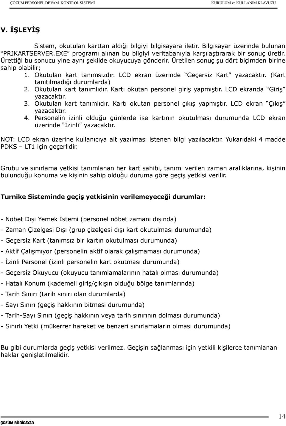 (Kart tanıtılmadığı durumlarda) 2. Okutulan kart tanımlıdır. Kartı okutan personel giriş yapmıştır. LCD ekranda Giriş yazacaktır. 3. Okutulan kart tanımlıdır. Kartı okutan personel çıkış yapmıştır.