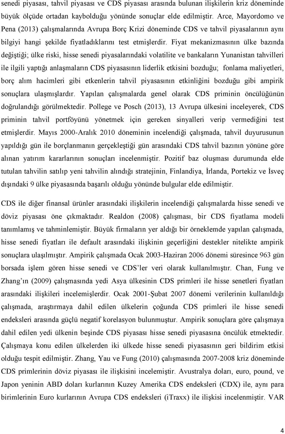 Fiyat mekanizmasının ülke bazında değiştiği; ülke riski, hisse senedi piyasalarındaki volatilite ve bankaların Yunanistan tahvilleri ile ilgili yaptığı anlaşmaların CDS piyasasının liderlik etkisini