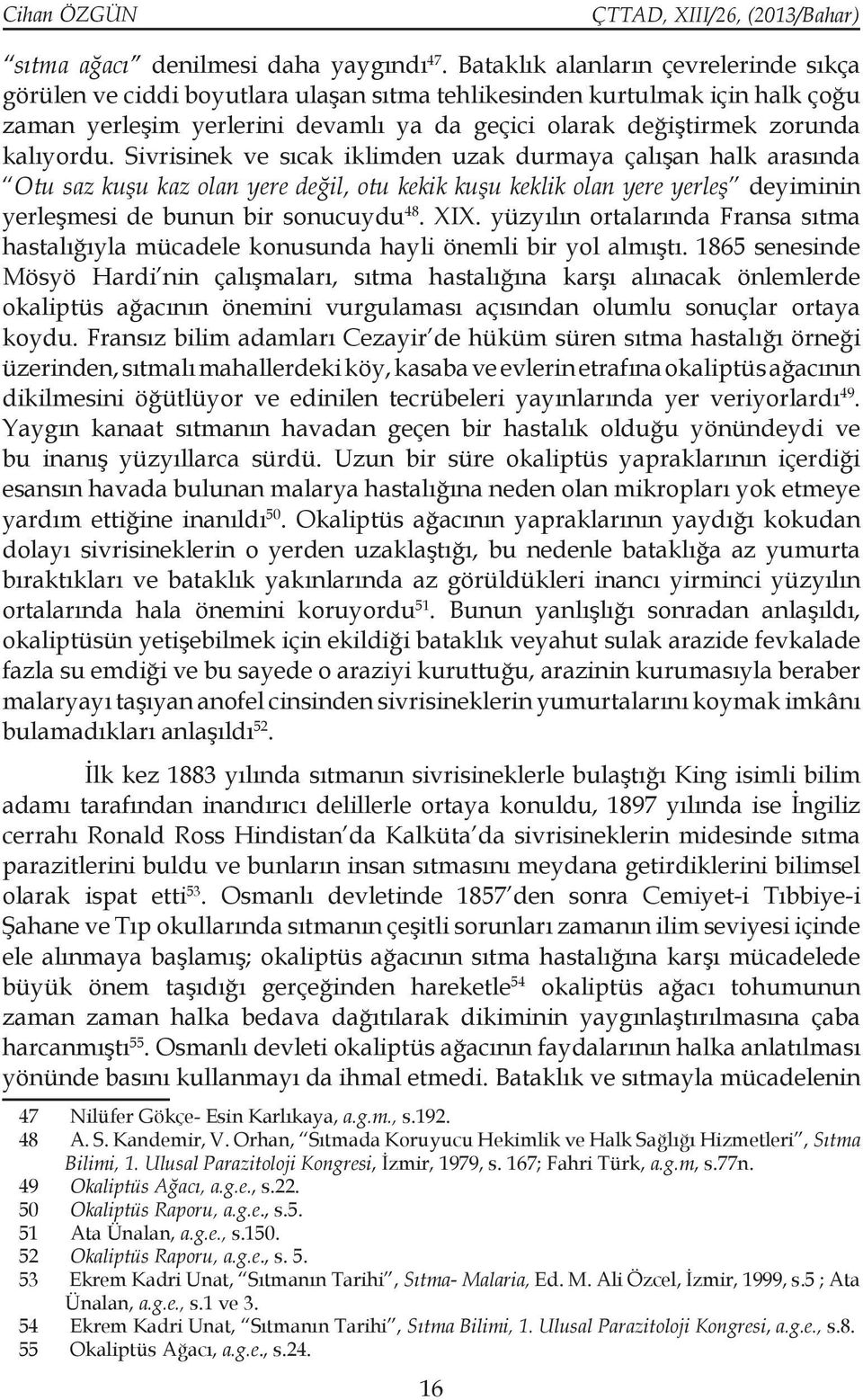 Sivrisinek ve sıcak iklimden uzak durmaya çalışan halk arasında Otu saz kuşu kaz olan yere değil, otu kekik kuşu keklik olan yere yerleş deyiminin yerleşmesi de bunun bir sonucuydu 48. XIX.