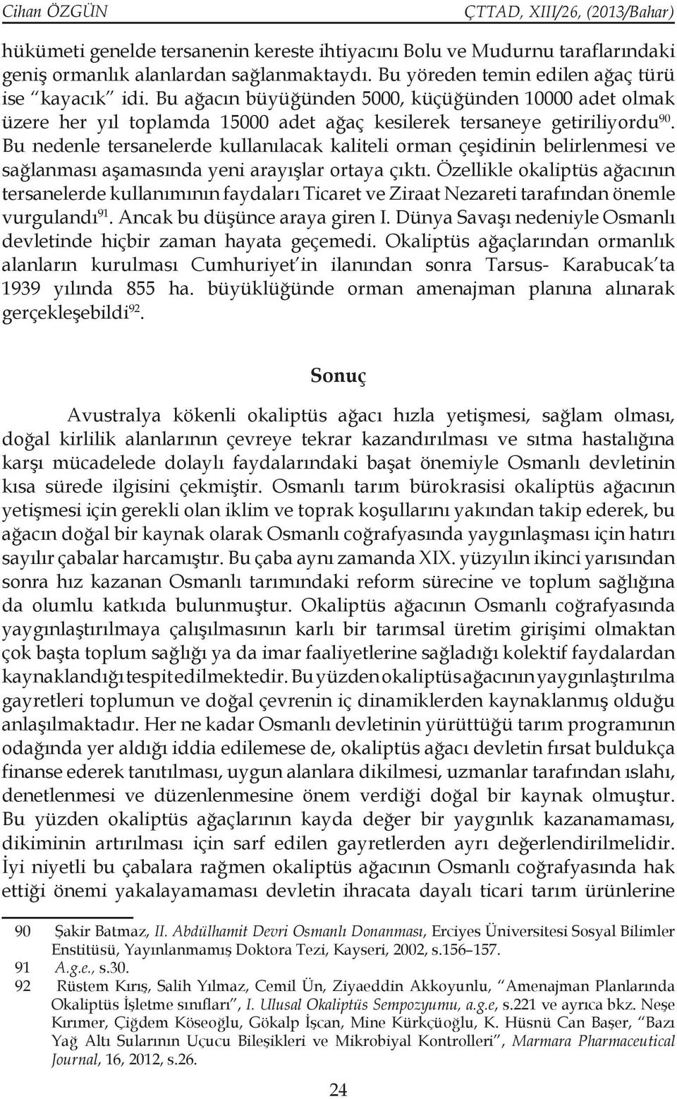 Bu nedenle tersanelerde kullanılacak kaliteli orman çeşidinin belirlenmesi ve sağlanması aşamasında yeni arayışlar ortaya çıktı.