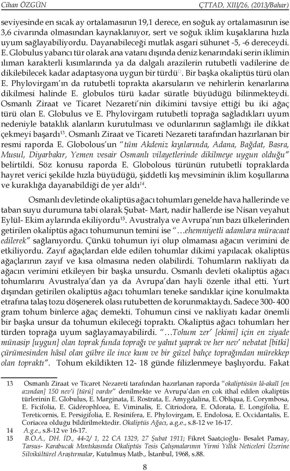 Globulus yabancı tür olarak ana vatanı dışında deniz kenarındaki serin iklimin ılıman karakterli kısımlarında ya da dalgalı arazilerin rutubetli vadilerine de dikilebilecek kadar adaptasyona uygun