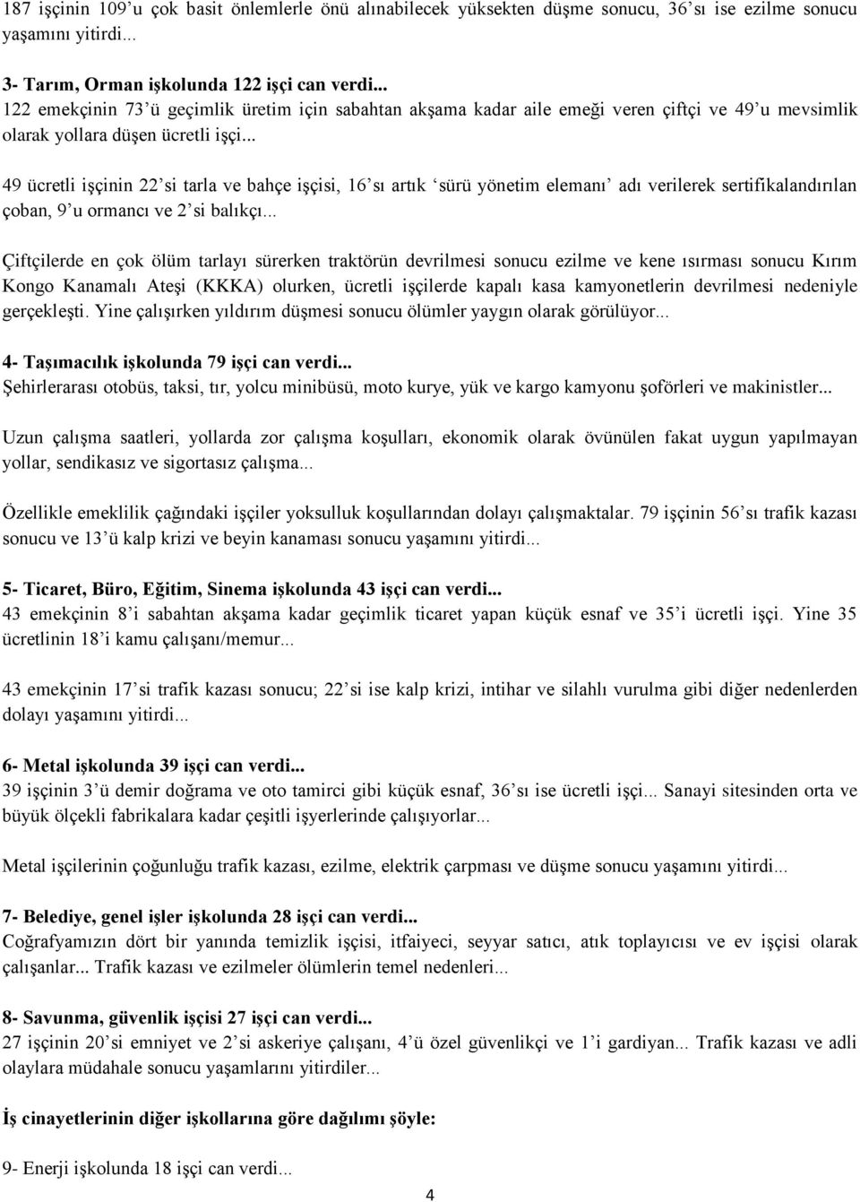 .. 49 ücretli işçinin 22 si tarla ve bahçe işçisi, 16 sı artık sürü yönetim elemanı adı verilerek sertifikalandırılan çoban, 9 u ormancı ve 2 si balıkçı.