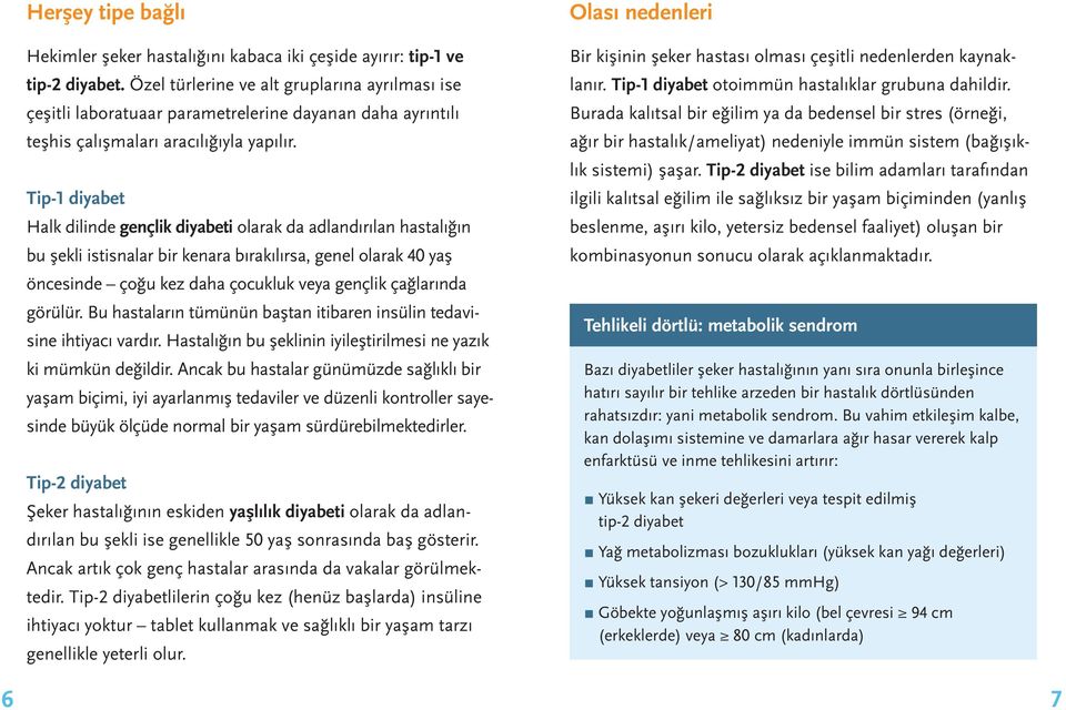 Tip-1 diyabet Halk dilinde gençlik diyabeti olarak da adlandırılan hastalığın bu şekli istisnalar bir kenara bırakılırsa, genel olarak 40 yaş öncesinde çoğu kez daha çocukluk veya gençlik çağlarında