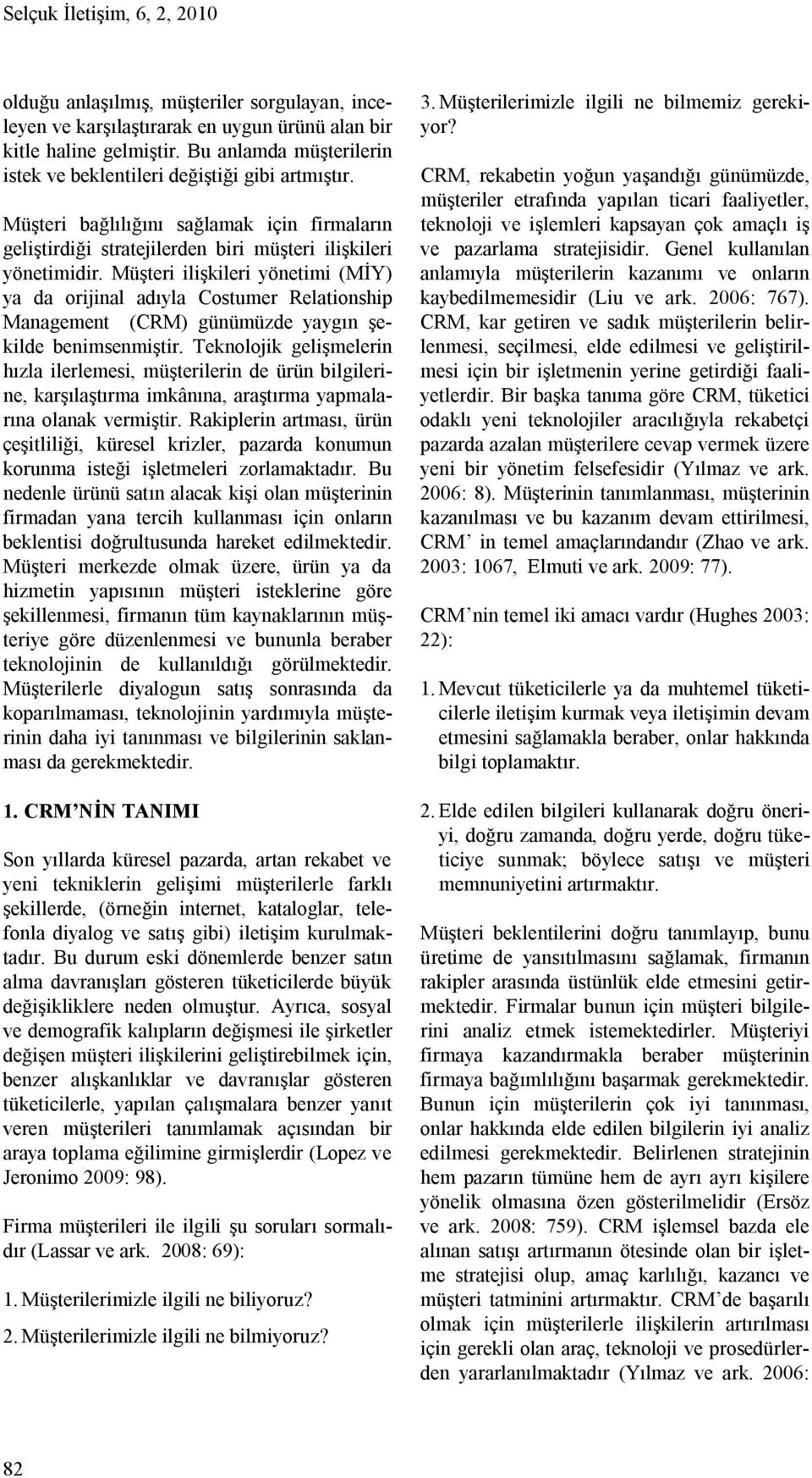 Müşteri ilişkileri yönetimi (MİY) ya da orijinal adıyla Costumer Relationship Management (CRM) günümüzde yaygın şekilde benimsenmiştir.