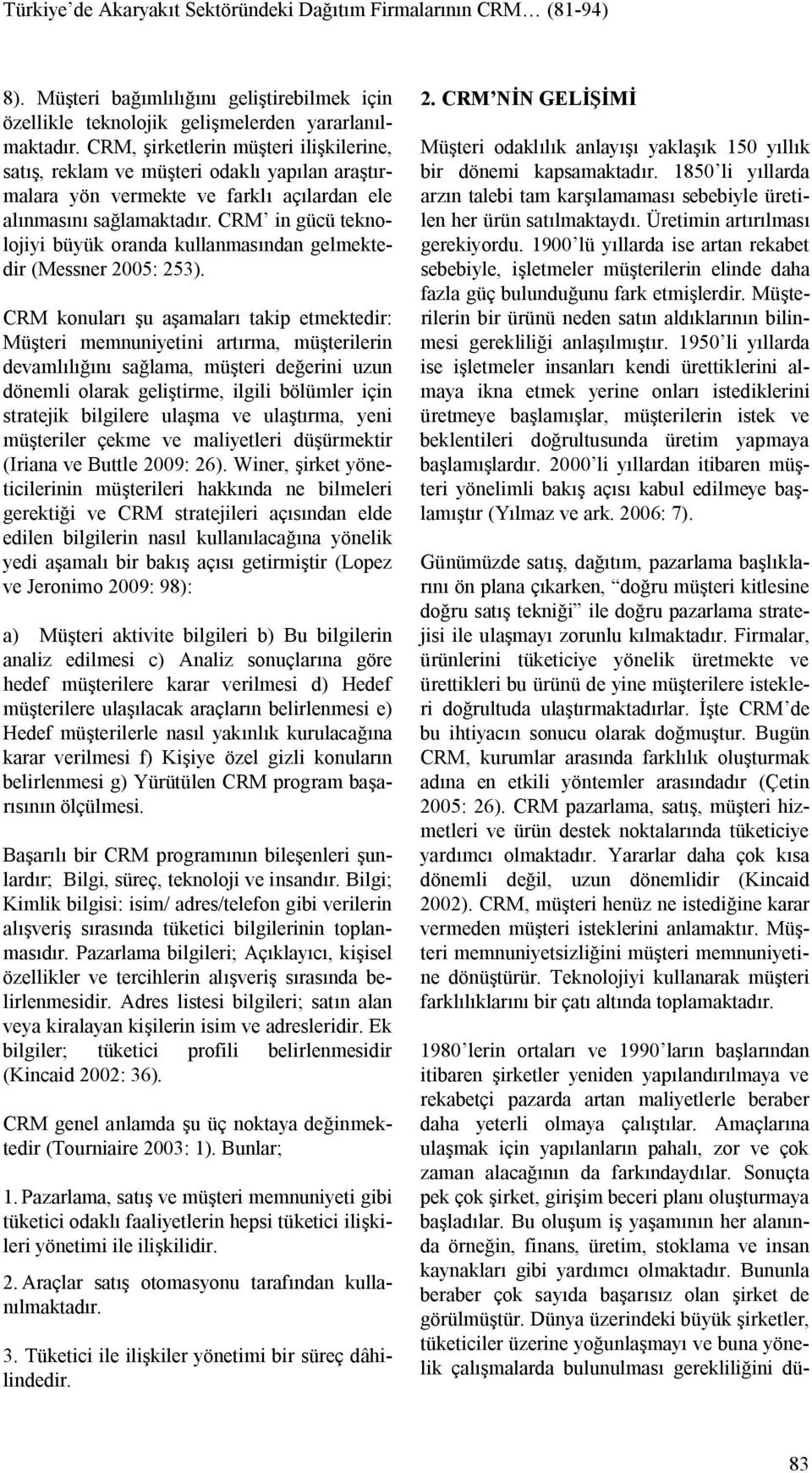 CRM in gücü teknolojiyi büyük oranda kullanmasından gelmektedir (Messner 2005: 253).