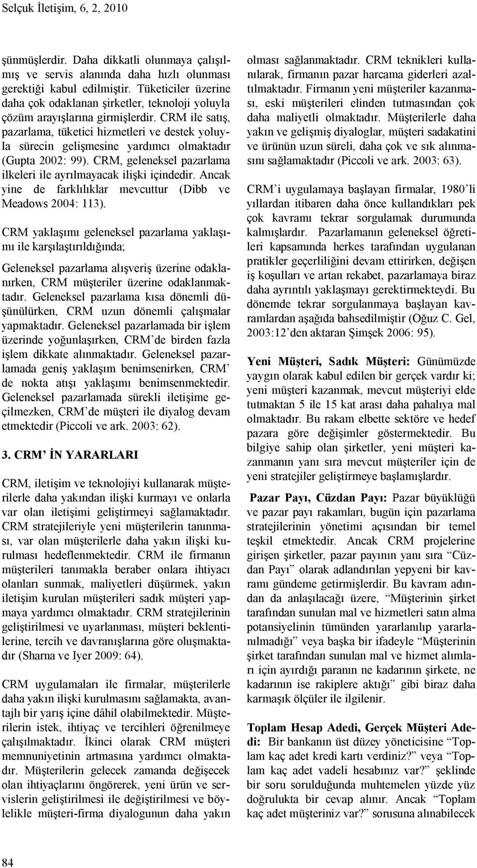 CRM ile satış, pazarlama, tüketici hizmetleri ve destek yoluyla sürecin gelişmesine yardımcı olmaktadır (Gupta 2002: 99). CRM, geleneksel pazarlama ilkeleri ile ayrılmayacak ilişki içindedir.