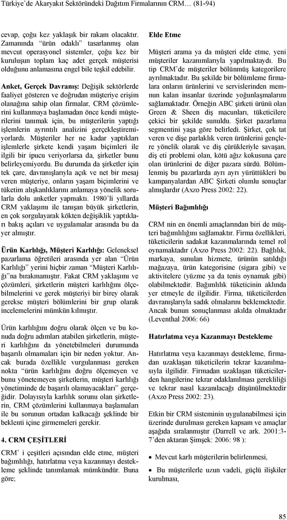 Anket, Gerçek Davranış: Değişik sektörlerde faaliyet gösteren ve doğrudan müşteriye erişim olanağına sahip olan firmalar, CRM çözümlerini kullanmaya başlamadan önce kendi müşterilerini tanımak için,