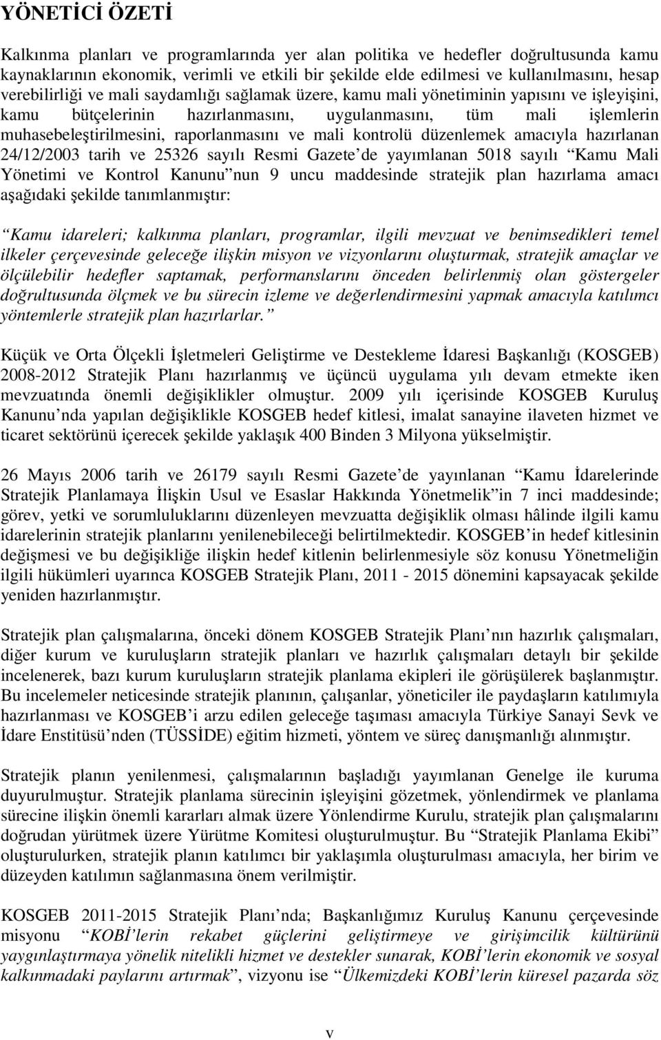 raporlanmasını ve mali kontrolü düzenlemek amacıyla hazırlanan 24/12/2003 tarih ve 25326 sayılı Resmi Gazete de yayımlanan 5018 sayılı Kamu Mali Yönetimi ve Kontrol Kanunu nun 9 uncu maddesinde