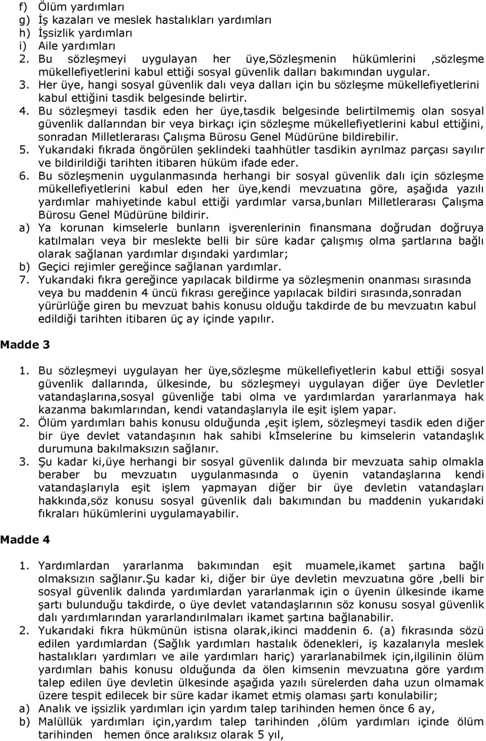 Her üye, hangi sosyal güvenlik dalı veya dalları için bu sözleşme mükellefiyetlerini kabul ettiğini tasdik belgesinde belirtir. 4.