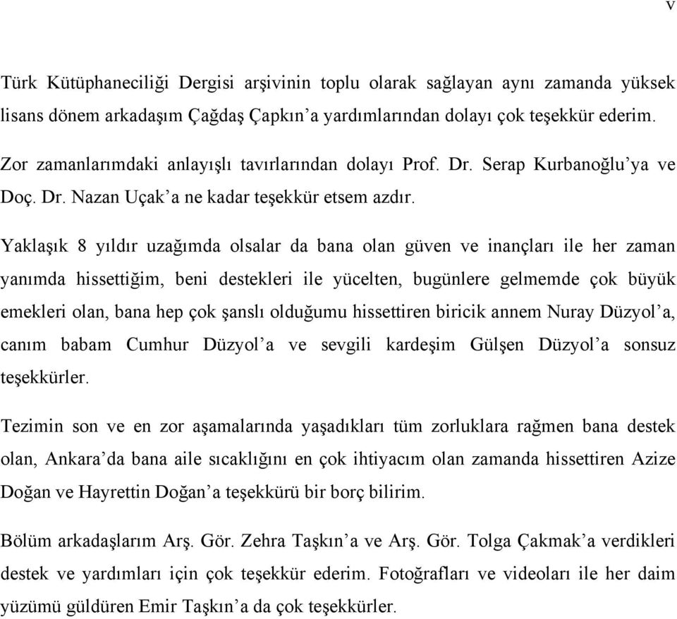 Yaklaşık 8 yıldır uzağımda olsalar da bana olan güven ve inançları ile her zaman yanımda hissettiğim, beni destekleri ile yücelten, bugünlere gelmemde çok büyük emekleri olan, bana hep çok şanslı