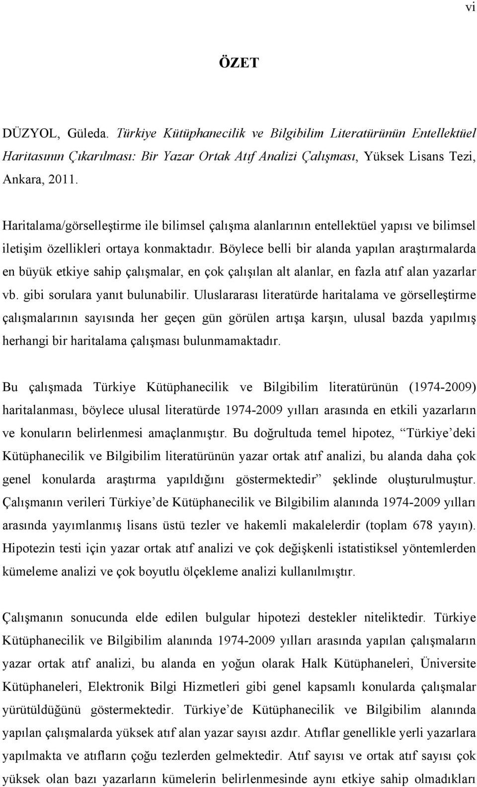 Böylece belli bir alanda yapılan araştırmalarda en büyük etkiye sahip çalışmalar, en çok çalışılan alt alanlar, en fazla atıf alan yazarlar vb. gibi sorulara yanıt bulunabilir.