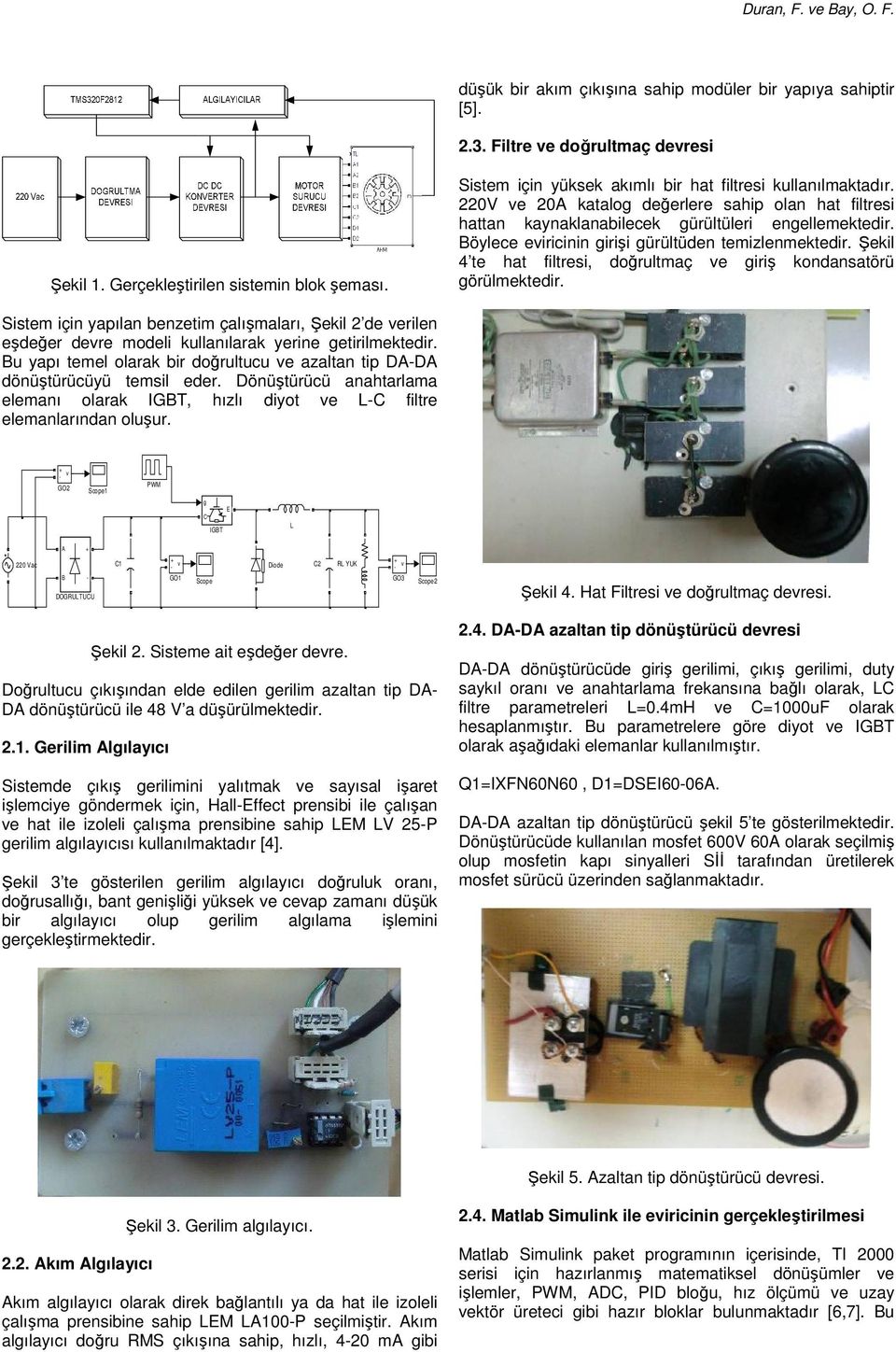 Böylece eiricinin girişi gürültüden temizlenmektedir. Şekil 4 te hat filtresi, doğrultmaç e giriş kondansatörü görülmektedir.