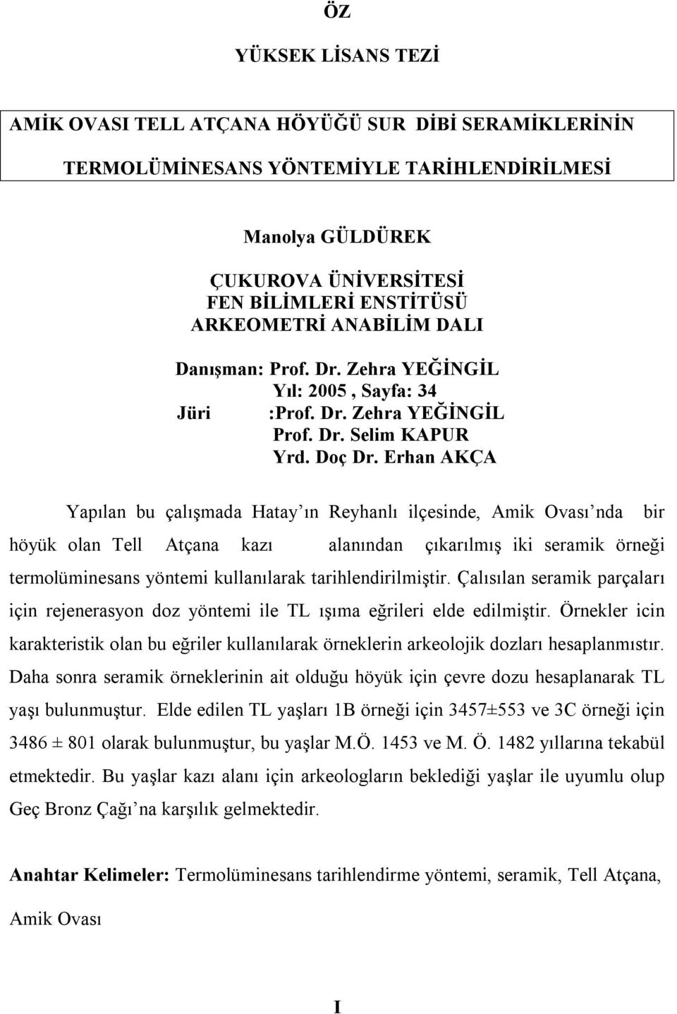 Erhan AKÇA Yapılan bu çalışmada Hatay ın Reyhanlı ilçesinde, Amik Ovası nda höyük olan Tell Atçana kazı alanından çıkarılmış iki seramik örneği termolüminesans yöntemi kullanılarak