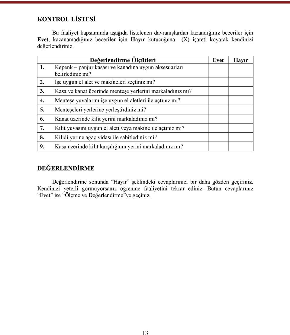 Kasa ve kanat üzerinde menteşe yerlerini markaladınız mı? 4. Menteşe yuvalarını işe uygun el aletleri ile açtınız mı? 5. Menteşeleri yerlerine yerleştirdiniz mi? 6.