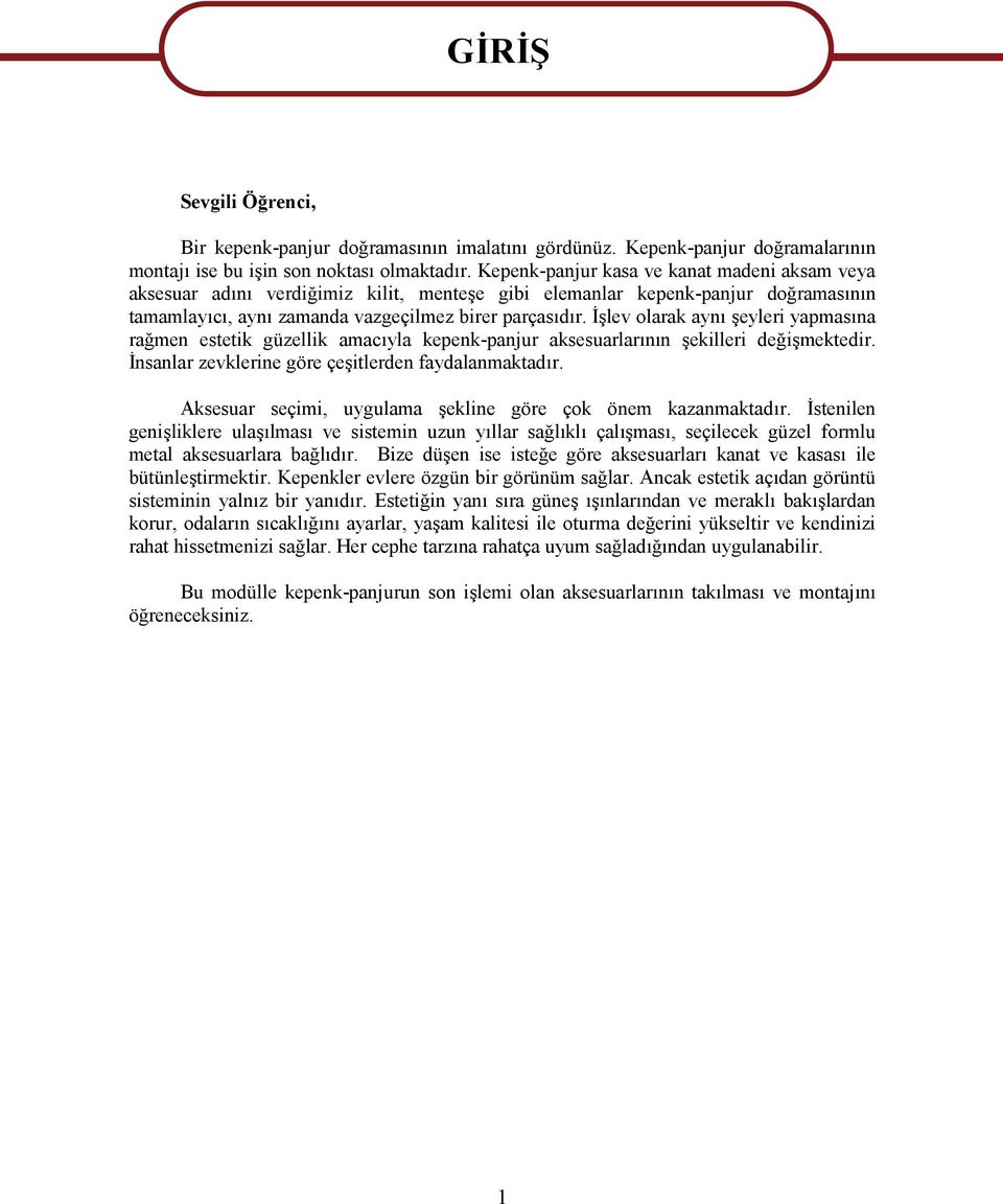 İşlev olarak aynı şeyleri yapmasına rağmen estetik güzellik amacıyla kepenk-panjur aksesuarlarının şekilleri değişmektedir. İnsanlar zevklerine göre çeşitlerden faydalanmaktadır.