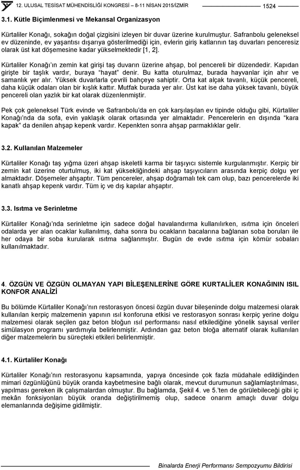 Kürtaliler Konağı ın zemin kat giriģi taģ duvarın üzerine ahģap, bol pencereli bir düzendedir. Kapıdan giriģte bir taģlık vardır, buraya hayat denir.