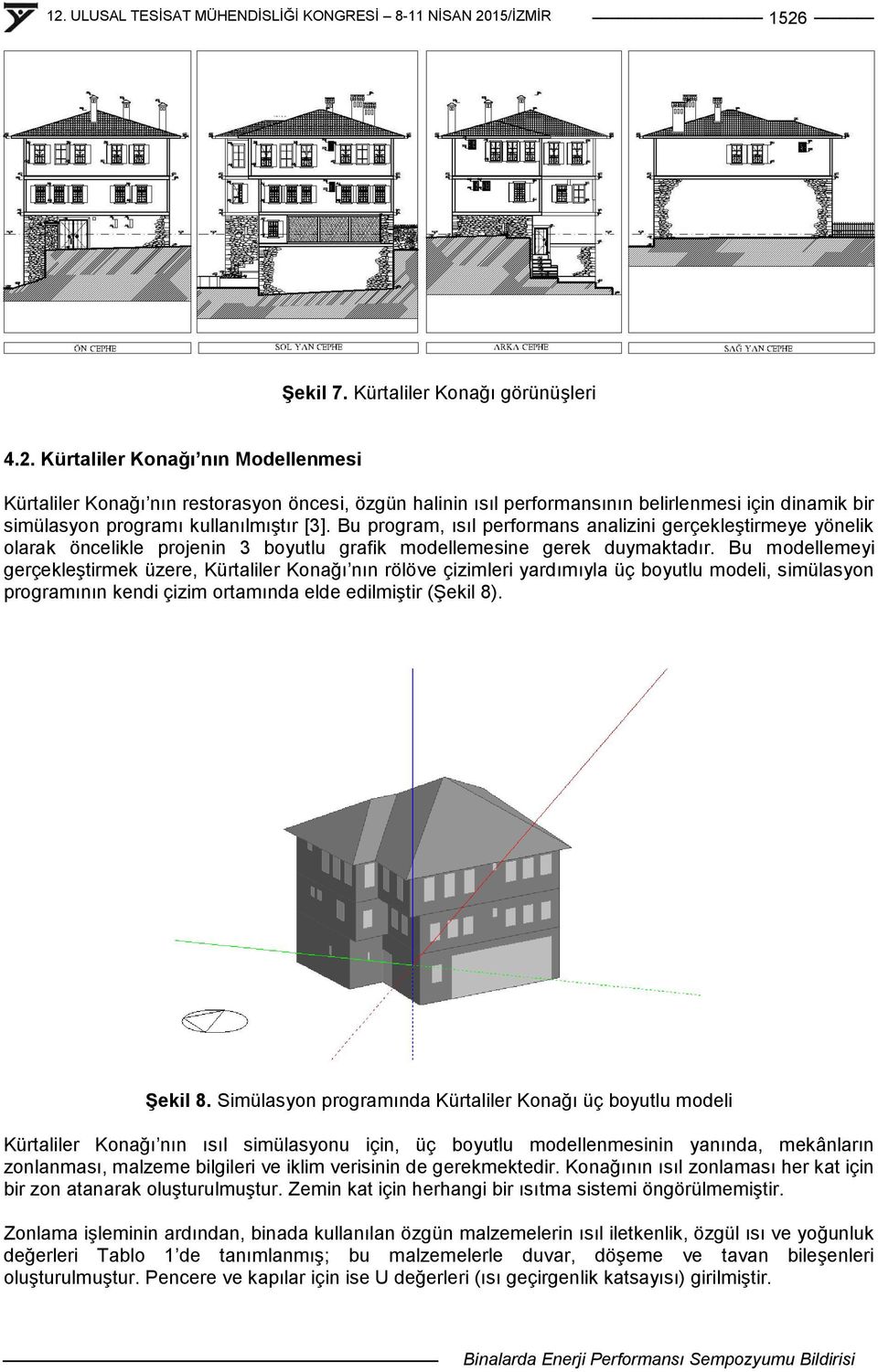 Bu modellemeyi gerçekleģtirmek üzere, Kürtaliler Konağı nın rölöve çizimleri yardımıyla üç boyutlu modeli, simülasyon programının kendi çizim ortamında elde edilmiģtir (ġekil 8). ġekil 8.