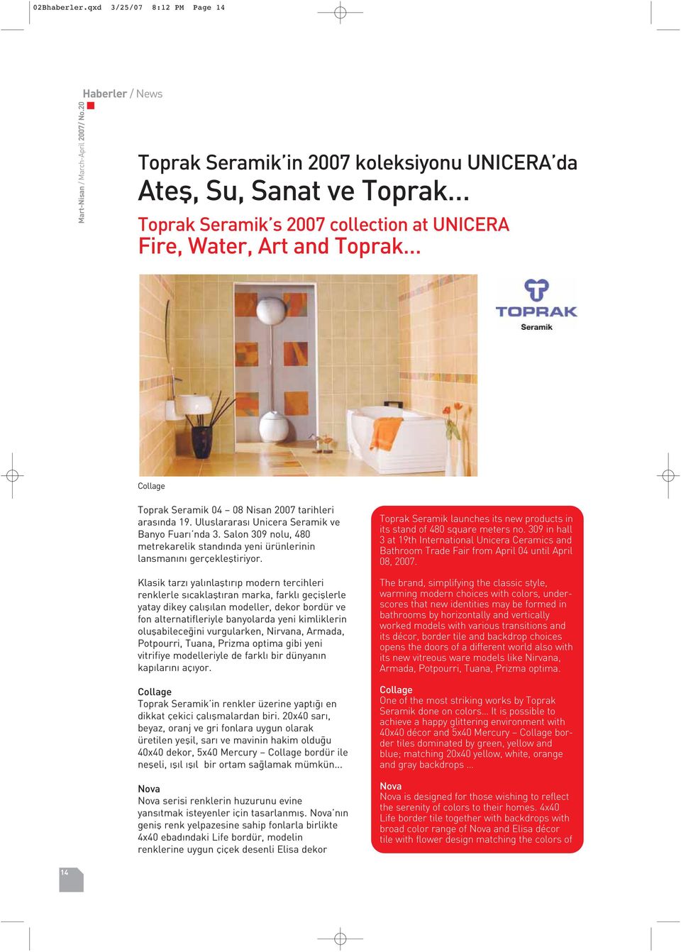 2007 tarihleri aras nda 19. Uluslararas Unicera Seramik ve Banyo Fuar nda 3. Salon 309 nolu, 480 metrekarelik stand nda yeni ürünlerinin lansman n gerçeklefltiriyor.