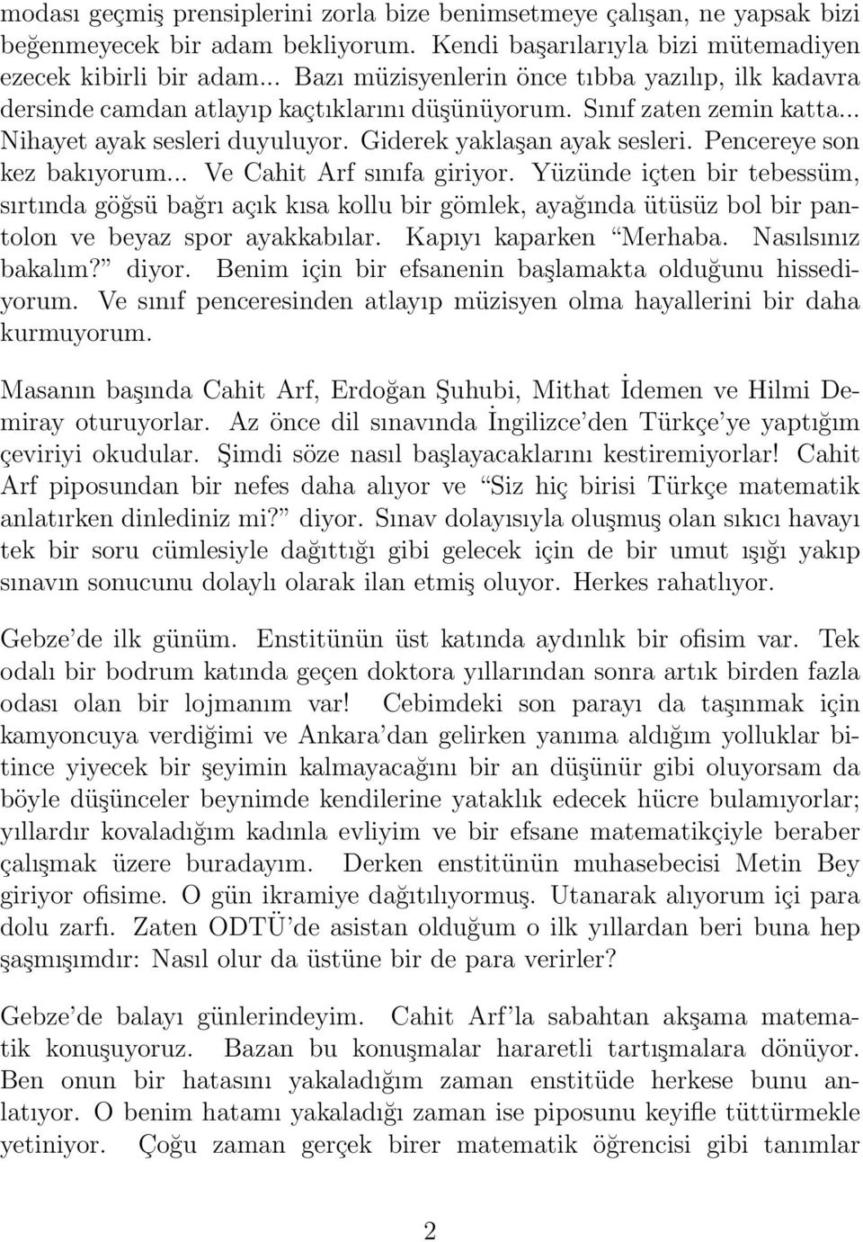 Pencereye son kez bakıyorum... Ve Cahit Arf sınıfa giriyor. Yüzünde içten bir tebessüm, sırtında göğsü bağrı açık kısa kollu bir gömlek, ayağında ütüsüz bol bir pantolon ve beyaz spor ayakkabılar.