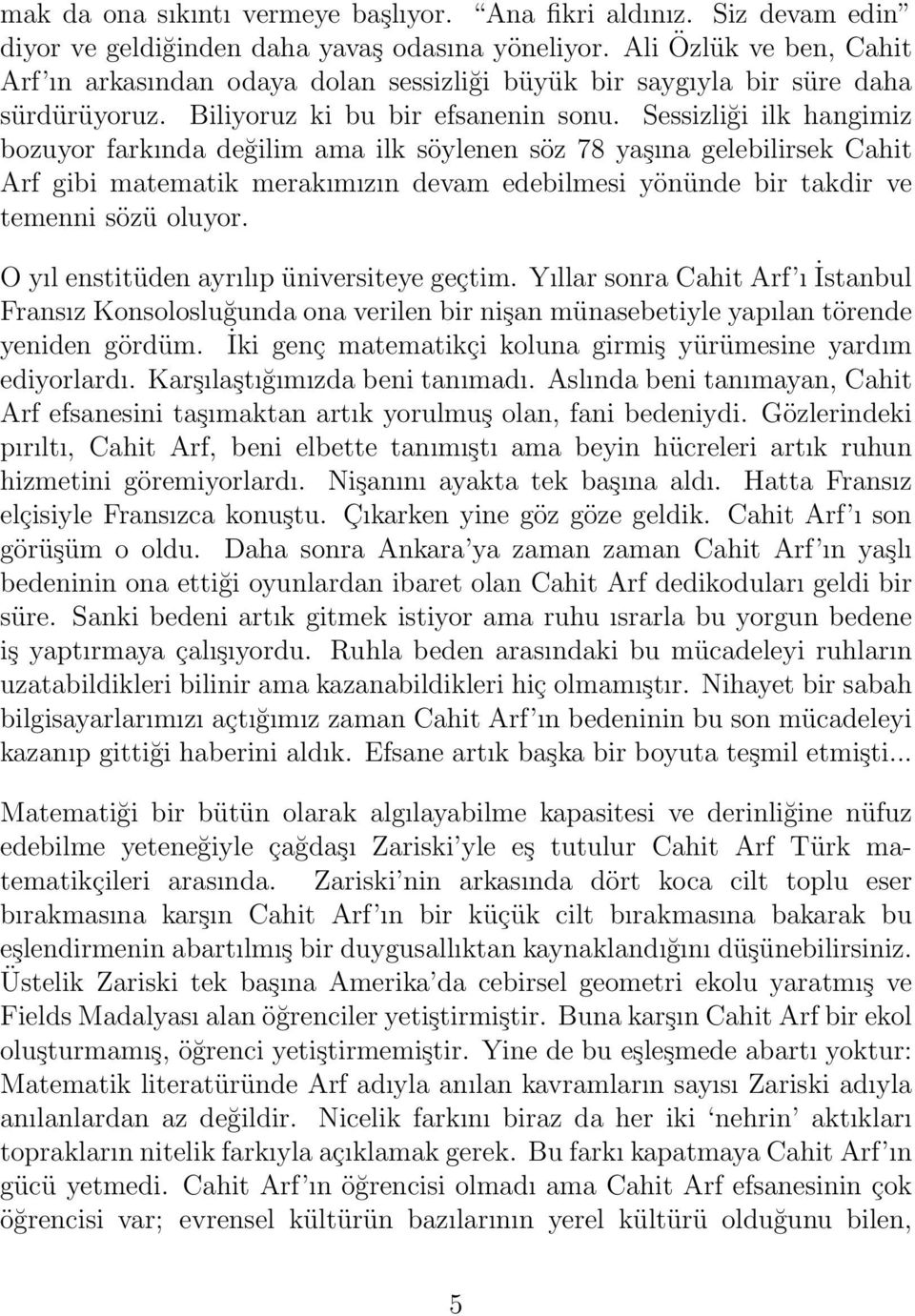 Sessizliği ilk hangimiz bozuyor farkında değilim ama ilk söylenen söz 78 yaşına gelebilirsek Cahit Arf gibi matematik merakımızın devam edebilmesi yönünde bir takdir ve temenni sözü oluyor.