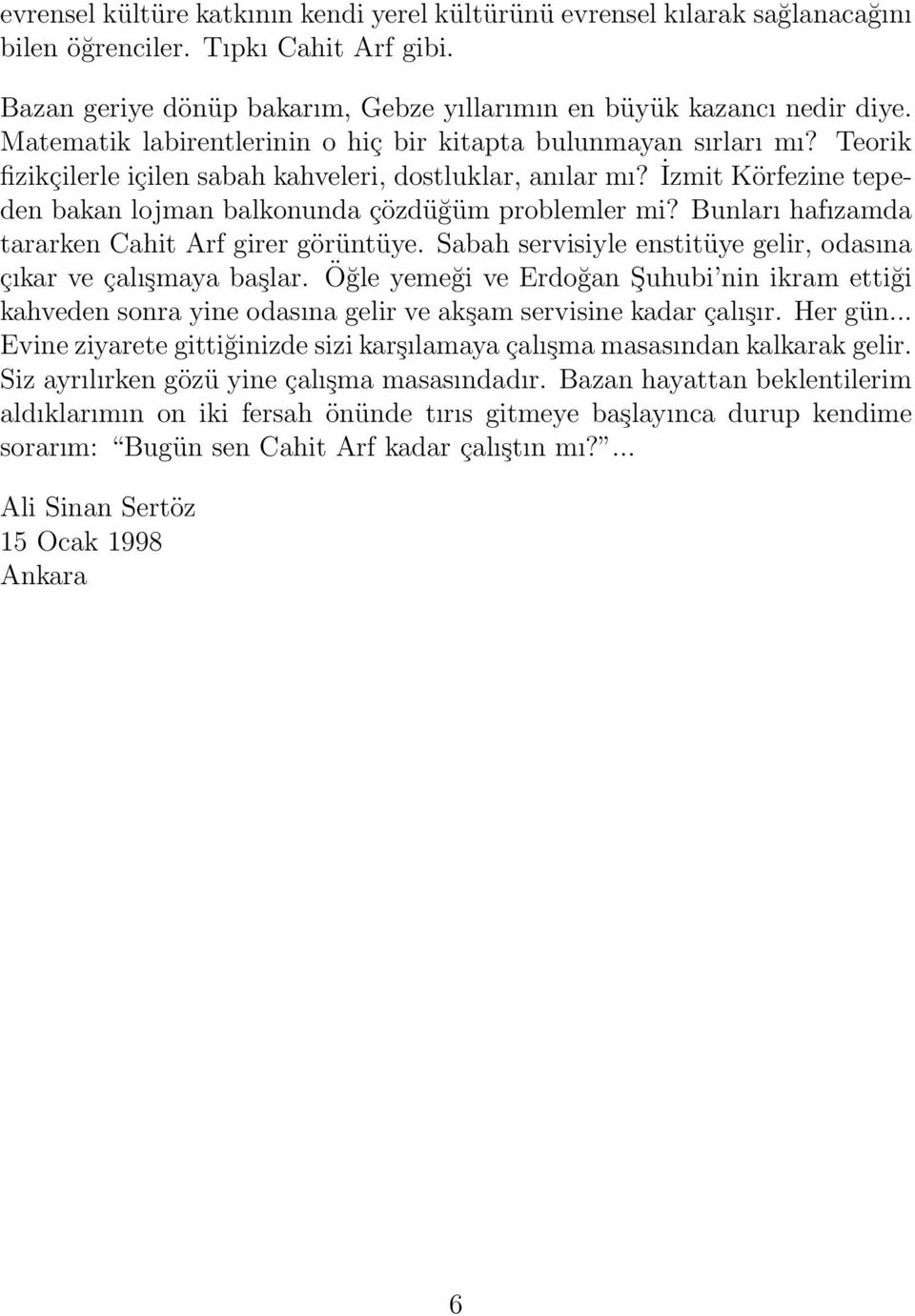 İzmit Körfezine tepeden bakan lojman balkonunda çözdüğüm problemler mi? Bunları hafızamda tararken Cahit Arf girer görüntüye. Sabah servisiyle enstitüye gelir, odasına çıkar ve çalışmaya başlar.