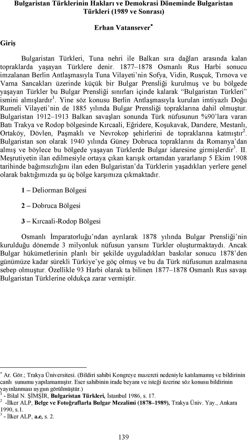 1877 1878 Osmanlı Rus Harbi sonucu imzalanan Berlin Antlaşmasıyla Tuna Vilayeti nin Sofya, Vidin, Rusçuk, Tırnova ve Varna Sancakları üzerinde küçük bir Bulgar Prensliği kurulmuş ve bu bölgede