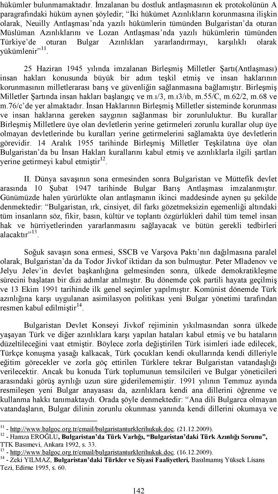 Bulgaristan da oturan Müslüman Azınlıklarını ve Lozan Antlaşması nda yazılı hükümlerin tümünden Türkiye de oturan Bulgar Azınlıkları yararlandırmayı, karşılıklı olarak yükümlenir 11.