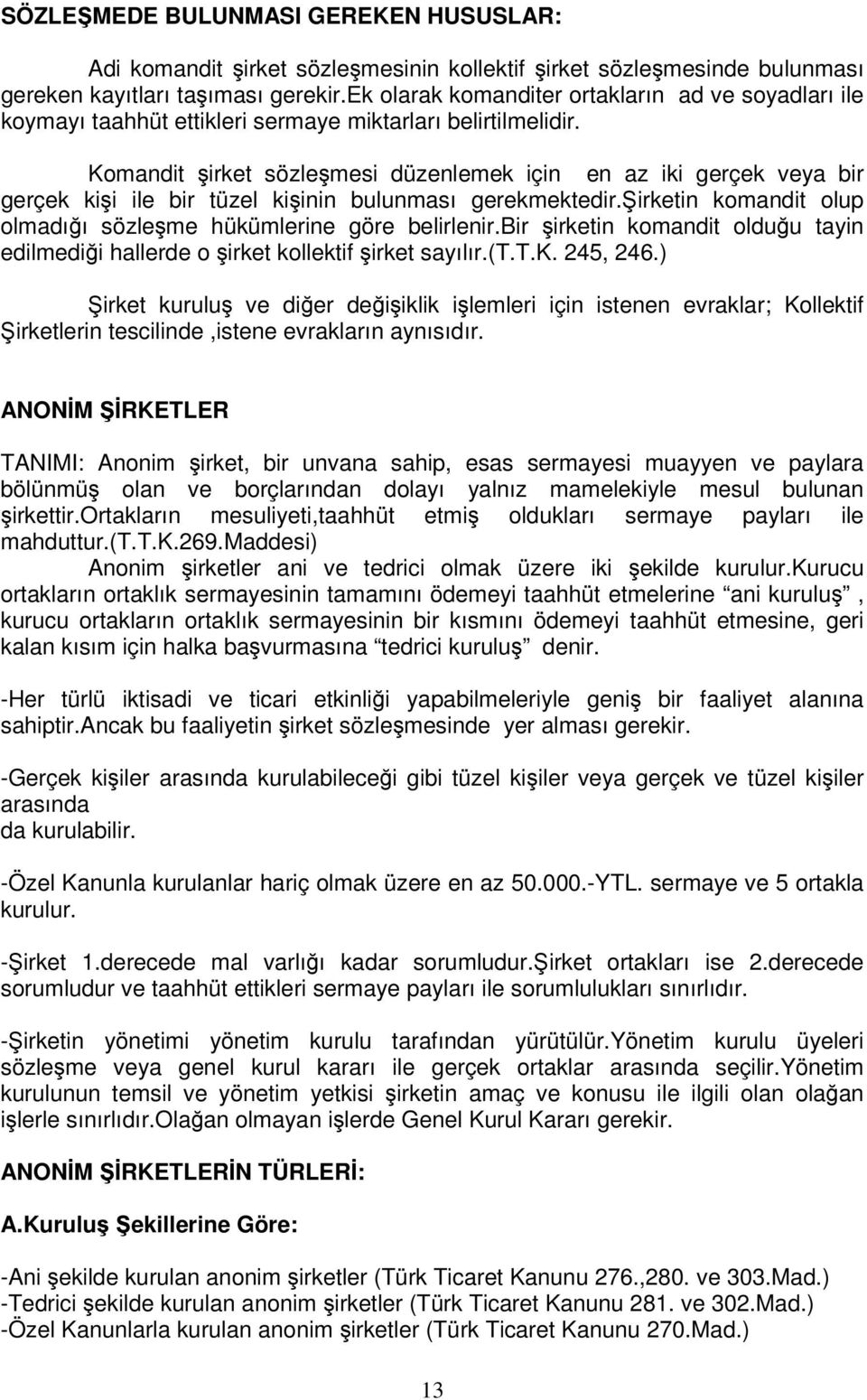 Komandit irket sözlemesi düzenlemek için en az iki gerçek veya bir gerçek kii ile bir tüzel kiinin bulunması gerekmektedir.irketin komandit olup olmadıı sözleme hükümlerine göre belirlenir.