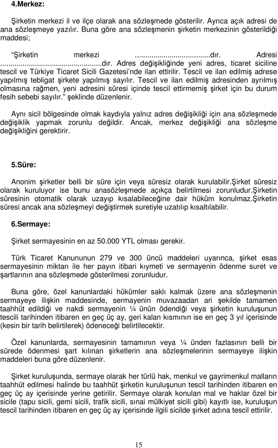 Tescil ve ilan edilmi adresinden ayrılmı olmasına ramen, yeni adresini süresi içinde tescil ettirmemi irket için bu durum fesih sebebi sayılır. eklinde düzenlenir.