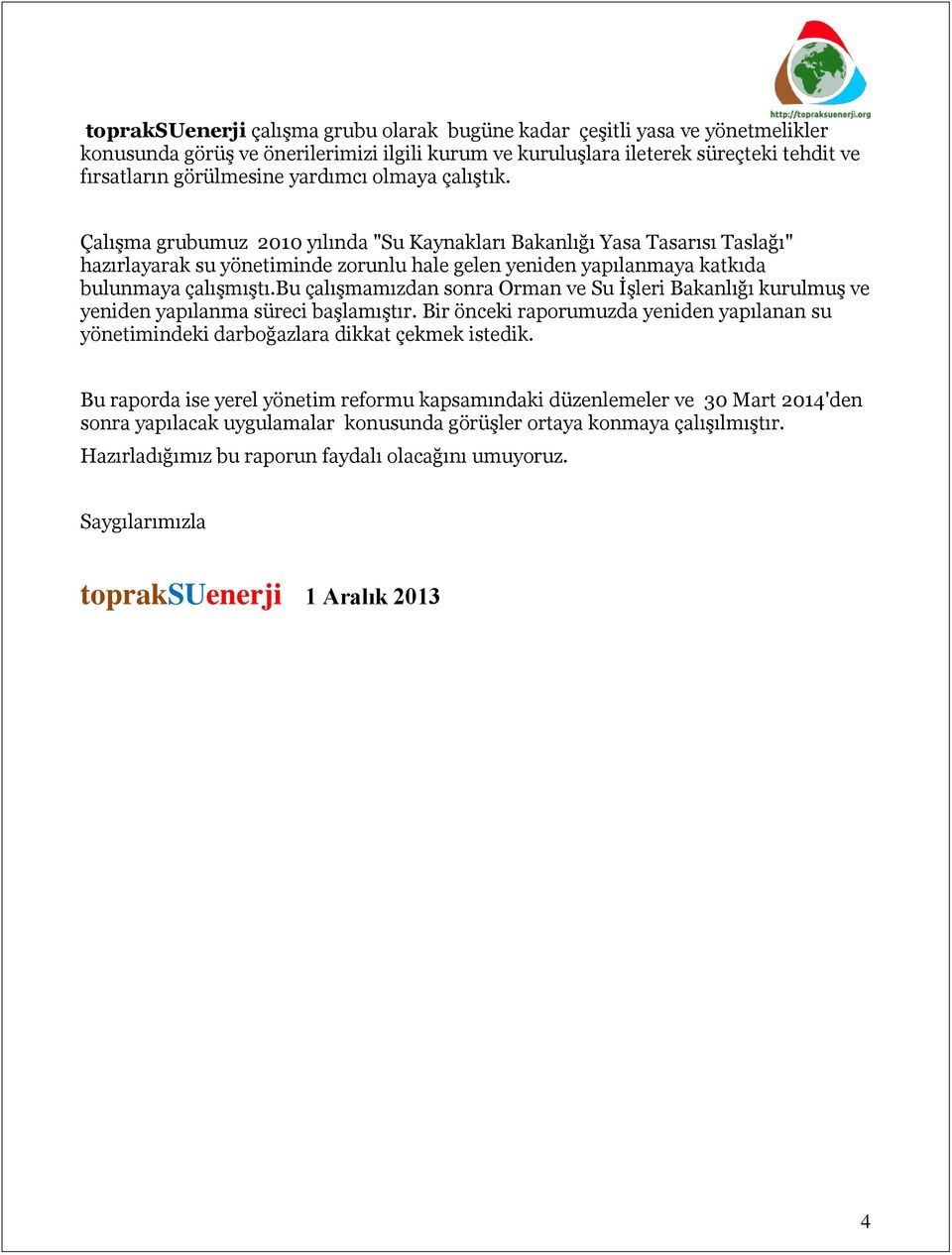 bu çalışmamızdan sonra Orman ve Su İşleri Bakanlığı kurulmuş ve yeniden yapılanma süreci başlamıştır. Bir önceki raporumuzda yeniden yapılanan su yönetimindeki darboğazlara dikkat çekmek istedik.