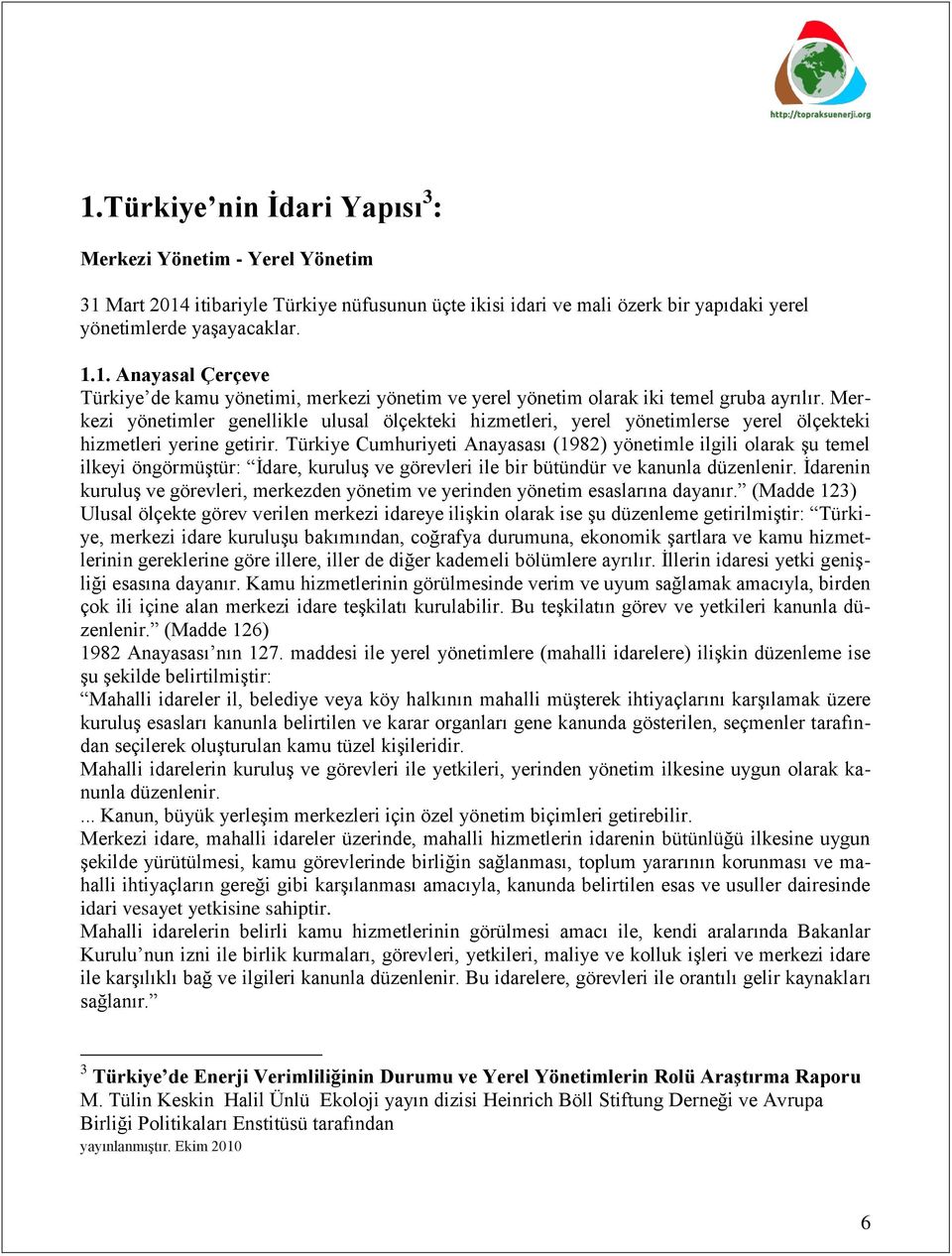 Türkiye Cumhuriyeti Anayasası (1982) yönetimle ilgili olarak Ģu temel ilkeyi öngörmüģtür: Ġdare, kuruluģ ve görevleri ile bir bütündür ve kanunla düzenlenir.