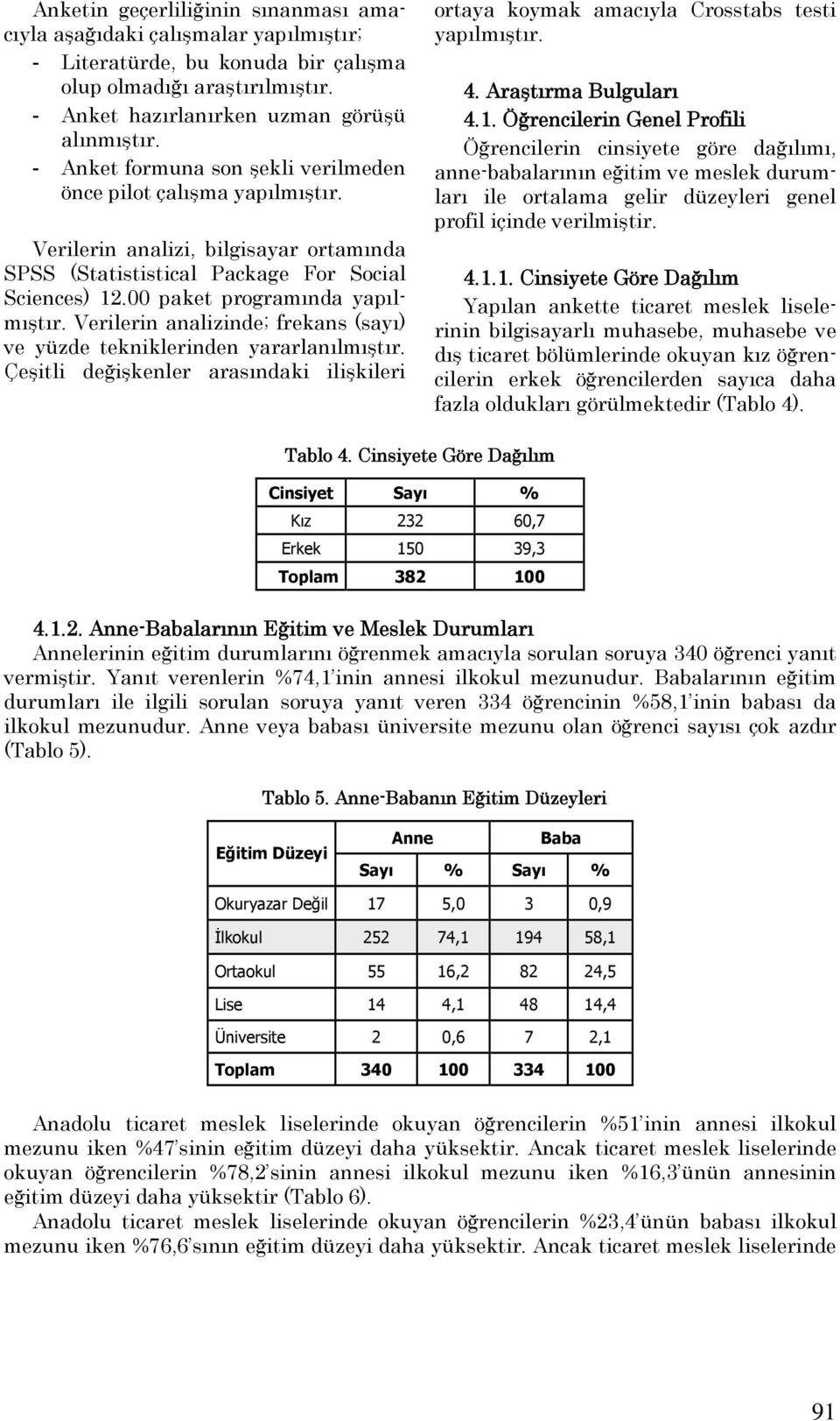 Verilerin analizinde; frekans (sayı) ve yüzde tekniklerinden yararlanılmıştır. Çeşitli değişkenler arasındaki ilişkileri ortaya koymak amacıyla Crosstabs testi yapılmıştır. 4. Araştırma Bulguları 4.1.