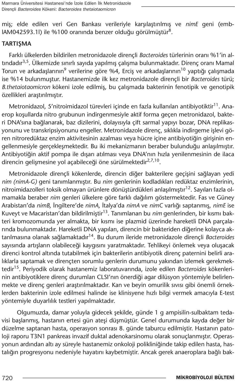 Ülkemizde sınırlı sayıda yapılmış çalışma bulunmaktadır. Direnç oranı Mamal Torun ve arkadaşlarının 9 verilerine göre %4, Erciş ve arkadaşlarının 10 yaptığı çalışmada ise %14 bulunmuştur.