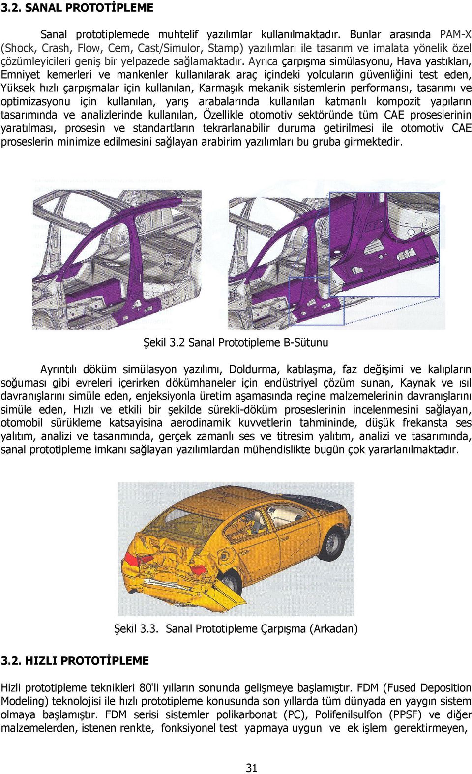 Ayrıca çarpışma simülasyonu, Hava yastıkları, Emniyet kemerleri ve mankenler kullanılarak araç içindeki yolcuların güvenliğini test eden, Yüksek hızlı çarpışmalar için kullanılan, Karmaşık mekanik