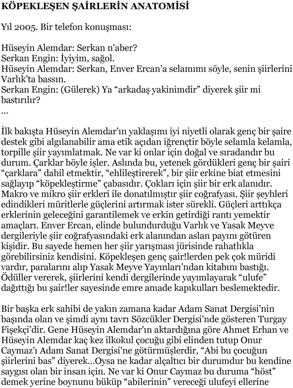 İlk bakışta Hüseyin Alemdar ın yaklaşımı iyi niyetli olarak genç bir şaire destek gibi algılanabilir ama etik açıdan iğrençtir böyle selamla kelamla, torpille şiir yayımlatmak.