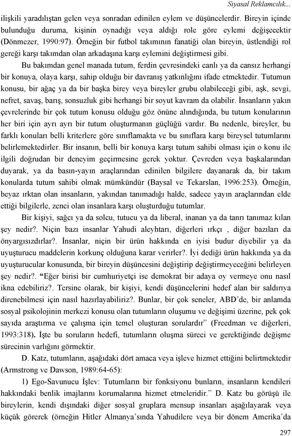 Örneğin bir futbol takımının fanatiği olan bireyin, üstlendiği rol gereği karşı takımdan olan arkadaşına karşı eylemini değiştirmesi gibi.