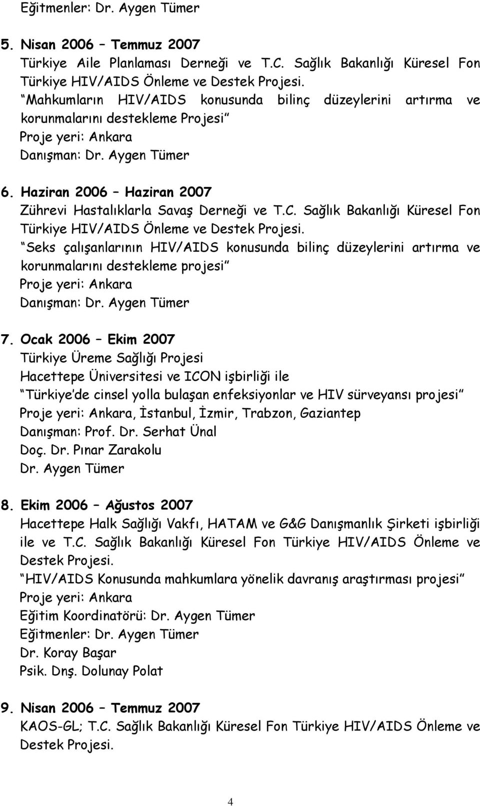 Sağlık Bakanlığı Küresel Fon Türkiye HIV/AIDS Önleme ve Destek Projesi. Seks çalışanlarının HIV/AIDS konusunda bilinç düzeylerini artırma ve korunmalarını destekleme projesi Danışman: 7.