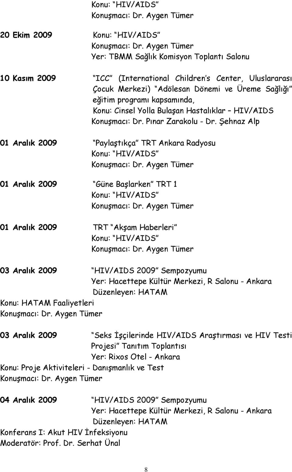 Şehnaz Alp 01 Aralık 2009 Paylaştıkça TRT Ankara Radyosu Konu: HIV/AIDS 01 Aralık 2009 Güne Başlarken TRT 1 Konu: HIV/AIDS 01 Aralık 2009 TRT Akşam Haberleri Konu: HIV/AIDS 03 Aralık 2009 HIV/AIDS