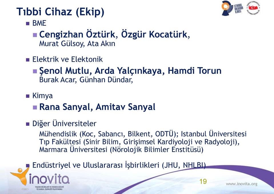 Mühendislik (Koc, Sabancı, Bilkent, ODTÜ); Istanbul Üniversitesi Tıp Fakültesi (Sinir Bilim, Girişimsel Kardiyoloji