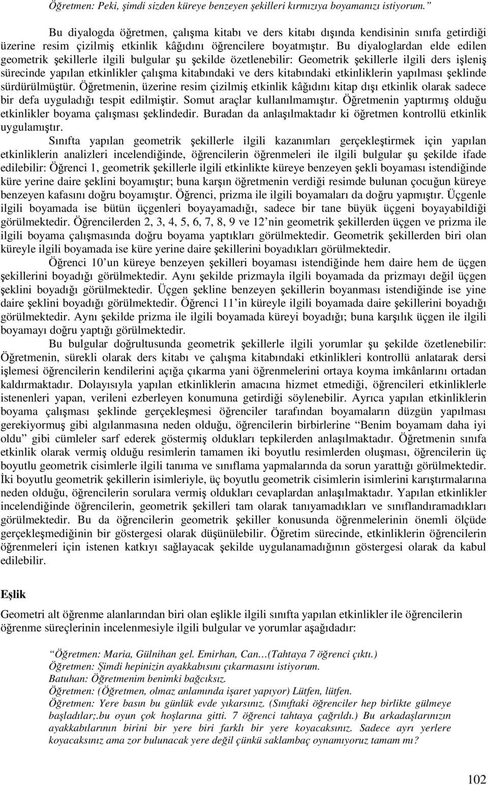 Bu diyaloglardan elde edilen geometrik ekillerle ilgili bulgular u ekilde özetlenebilir: Geometrik ekillerle ilgili ders ileni sürecinde yapılan etkinlikler çalıma kitabındaki ve ders kitabındaki