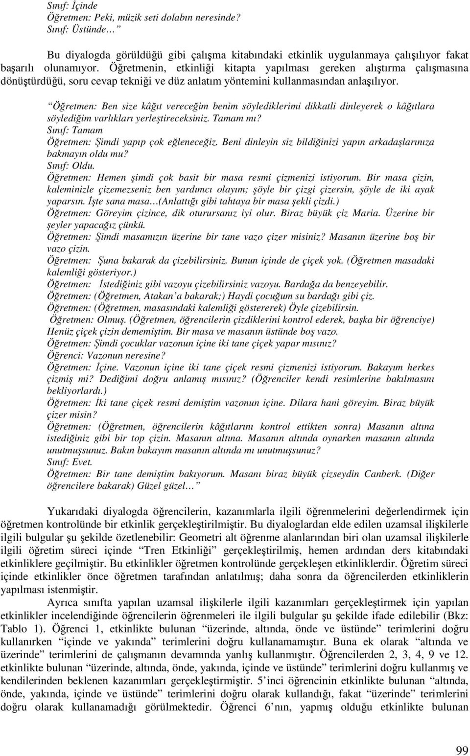 Öretmen: Ben size kâıt vereceim benim söylediklerimi dikkatli dinleyerek o kâıtlara söylediim varlıkları yerletireceksiniz. Tamam mı? Sınıf: Tamam Öretmen: imdi yapıp çok eleneceiz.