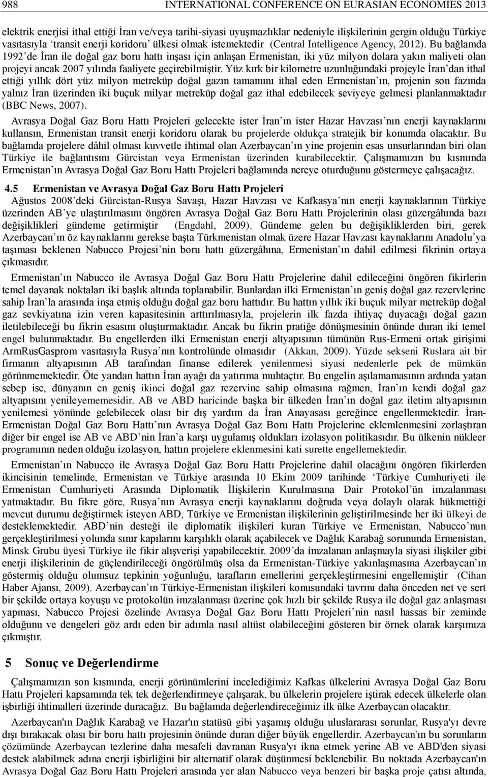 Bu bağlamda 1992 de İran ile doğal gaz boru hattı inşası için anlaşan Ermenistan, iki yüz milyon dolara yakın maliyeti olan projeyi ancak 2007 yılında faaliyete geçirebilmiştir.