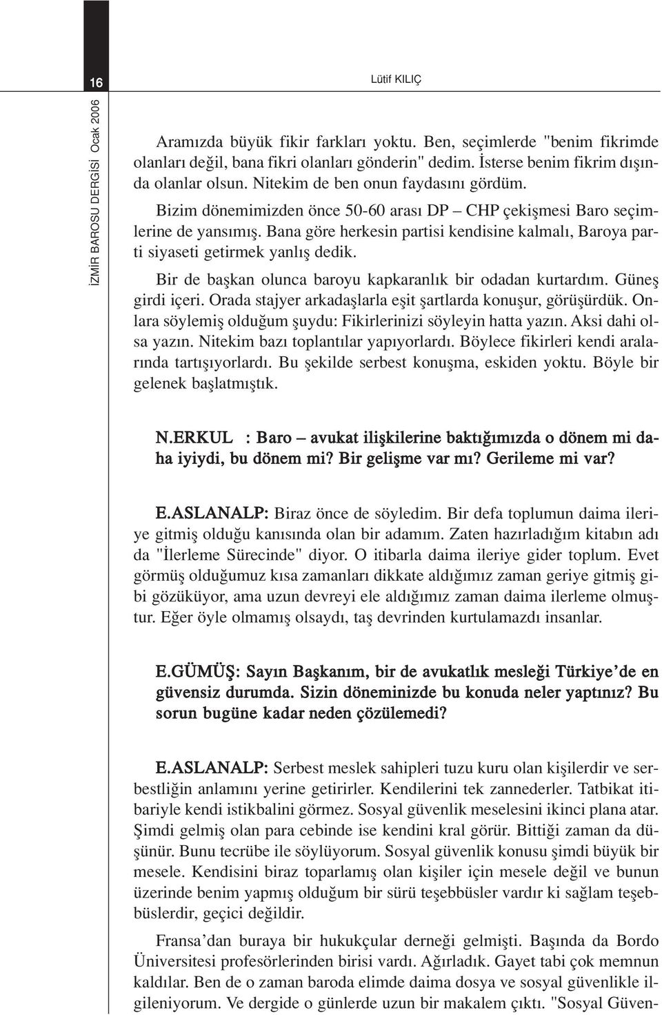 Bana göre herkesin partisi kendisine kalmal, Baroya parti siyaseti getirmek yanl fl dedik. Bir de baflkan olunca baroyu kapkaranl k bir odadan kurtard m. Günefl girdi içeri.