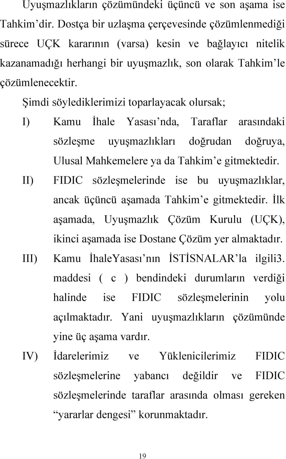 Şimdi söylediklerimizi toparlayacak olursak; I) Kamu İhale Yasası nda, Taraflar arasındaki sözleşme uyuşmazlıkları doğrudan doğruya, Ulusal Mahkemelere ya da Tahkim e gitmektedir.