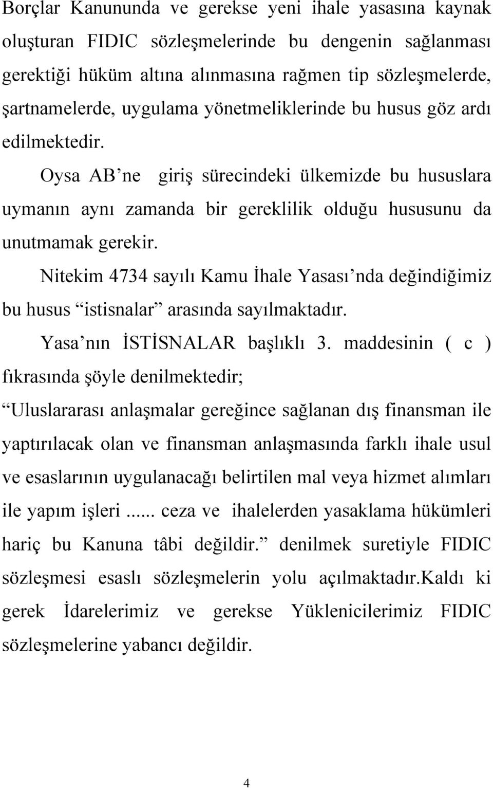 Nitekim 4734 sayılı Kamu İhale Yasası nda değindiğimiz bu husus istisnalar arasında sayılmaktadır. Yasa nın İSTİSNALAR başlıklı 3.